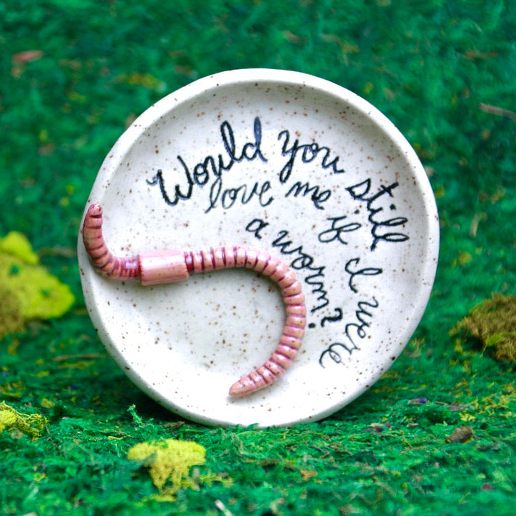 Would you still love me if I were a worm? dish